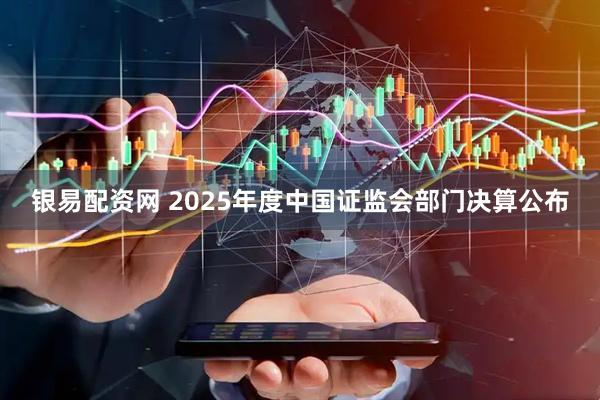 银易配资网 2025年度中国证监会部门决算公布